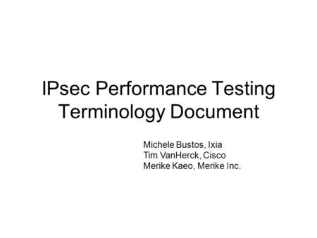 IPsec Performance Testing Terminology Document Michele Bustos, Ixia Tim VanHerck, Cisco Merike Kaeo, Merike Inc.