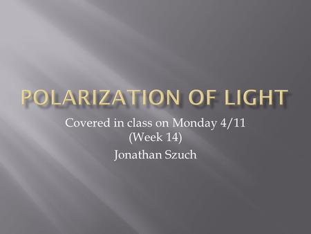 Covered in class on Monday 4/11 (Week 14) Jonathan Szuch.