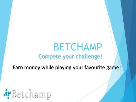 Compete your challenge! BETCHAMP Compete your challenge! Earn money while playing your favourite game!