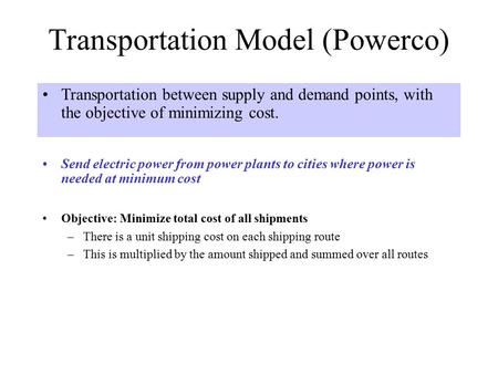 Transportation Model (Powerco) Send electric power from power plants to cities where power is needed at minimum cost Transportation between supply and.