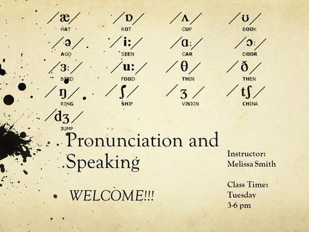 Pronunciation and Speaking WELCOME!!! Instructor: Melissa Smith Class Time: Tuesday 3-6 pm.