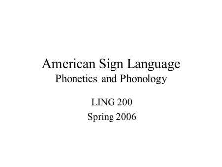 American Sign Language Phonetics and Phonology LING 200 Spring 2006.