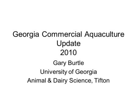 Georgia Commercial Aquaculture Update 2010 Gary Burtle University of Georgia Animal & Dairy Science, Tifton.