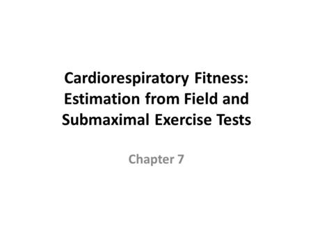 Cardiorespiratory Fitness: Estimation from Field and Submaximal Exercise Tests Chapter 7.