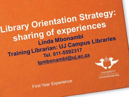 Library Orientation Strategy: sharing of experiences Linda Mbonambi Training Librarian: UJ Campus Libraries Tel. 011-5592317 First.