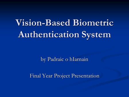 Vision-Based Biometric Authentication System by Padraic o hIarnain Final Year Project Presentation.
