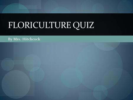 By Mrs. Hitchcock FLORICULTURE QUIZ. Horticulture The science or art of cultivating fruits, vegetable, flowers and plants. Olericulture The production.