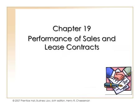 19 - 1 © 2007 Prentice Hall, Business Law, sixth edition, Henry R. Cheeseman Chapter 19 Performance of Sales and Lease Contracts Chapter 19 Performance.