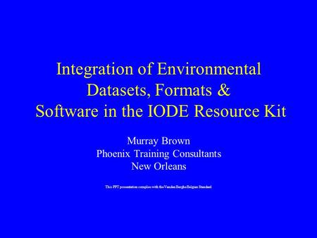 Integration of Environmental Datasets, Formats & Software in the IODE Resource Kit Murray Brown Phoenix Training Consultants New Orleans This PPT presentation.