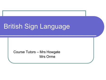 British Sign Language Course Tutors – Mrs Howgate Mrs Orme.