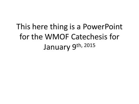 This here thing is a PowerPoint for the WMOF Catechesis for January 9 th, 2015.