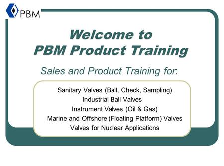 Sales and Product Training for: Sanitary Valves (Ball, Check, Sampling) Industrial Ball Valves Instrument Valves (Oil & Gas) Marine and Offshore (Floating.