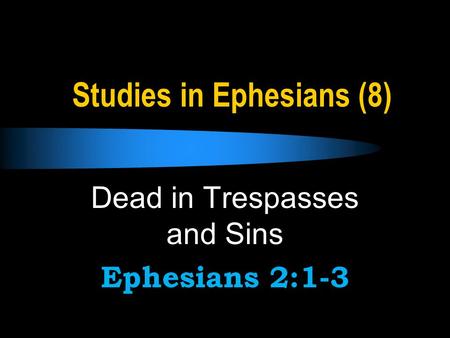 Studies in Ephesians (8) Dead in Trespasses and Sins Ephesians 2:1-3.