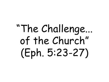 “The Challenge... of the Church” (Eph. 5:23-27). The Origin (Eph. 3:10-11)