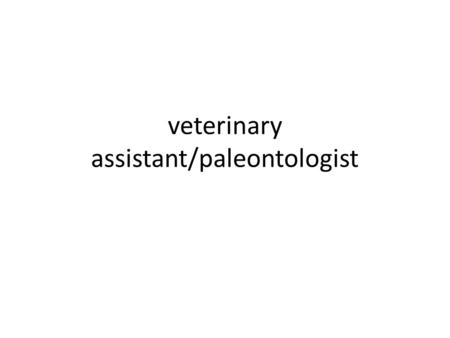 veterinary assistant/paleontologist