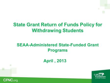 State Grant Return of Funds Policy for Withdrawing Students SEAA-Administered State-Funded Grant Programs April, 2013.