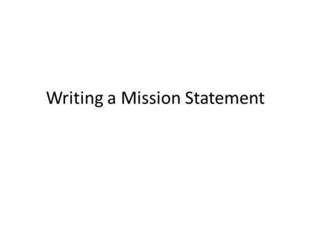 Writing a Mission Statement. Begin with the End in Mind A mission statement gives you something to achieve. It can be broken down into smaller, more achievable.