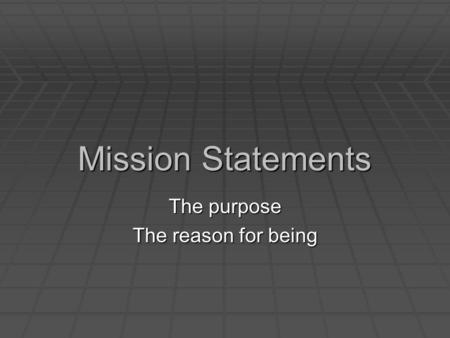 Mission Statements The purpose The reason for being.