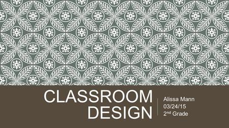 CLASSROOM DESIGN Alissa Mann 03/24/15 2 nd Grade.