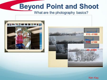 Beyond Point and Shoot Ken Kay What are the photography basics?