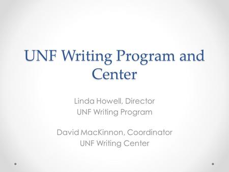 UNF Writing Program and Center Linda Howell, Director UNF Writing Program David MacKinnon, Coordinator UNF Writing Center.