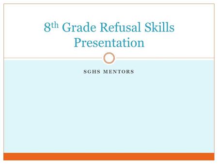 SGHS MENTORS 8 th Grade Refusal Skills Presentation.