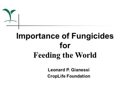 Importance of Fungicides for Feeding the World Leonard P. Gianessi CropLife Foundation.