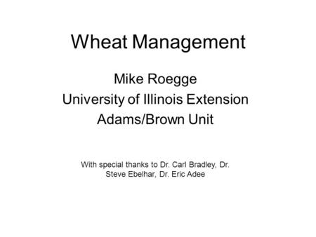 Wheat Management Mike Roegge University of Illinois Extension Adams/Brown Unit With special thanks to Dr. Carl Bradley, Dr. Steve Ebelhar, Dr. Eric Adee.