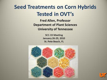 Seed Treatments on Corn Hybrids Tested in OVT’s Fred Allen, Professor Department of Plant Sciences University of Tennessee SCC-33 Meeting January 26-29,