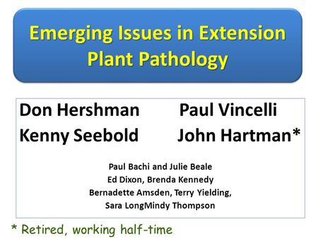 Emerging Issues in Extension Plant Pathology Don Hershman Paul Vincelli Kenny Seebold John Hartman* Paul Bachi and Julie Beale Ed Dixon, Brenda Kennedy.