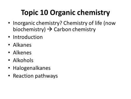 Topic 10 Organic chemistry Inorganic chemistry? Chemistry of life (now biochemistry)  Carbon chemistry Introduction Alkanes Alkenes Alkohols Halogenalkanes.