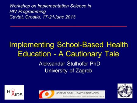 Implementing School-Based Health Education - A Cautionary Tale Aleksandar Štulhofer PhD University of Zagreb Workshop on Implementation Science in HIV.