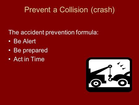 Prevent a Collision (crash) The accident prevention formula: Be Alert Be prepared Act in Time.