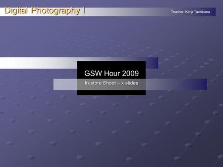 Teacher: Kenji Tachibana Digital Photography I. GSW Hour 2009 In-store Shoot – x slides.