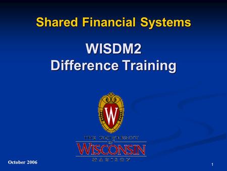1 Shared Financial Systems WISDM2 Difference Training October 2006.