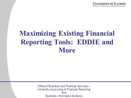 Office of Business and Financial Services – University Accounting & Financial Reporting And Business Information Systems Maximizing Existing Financial.