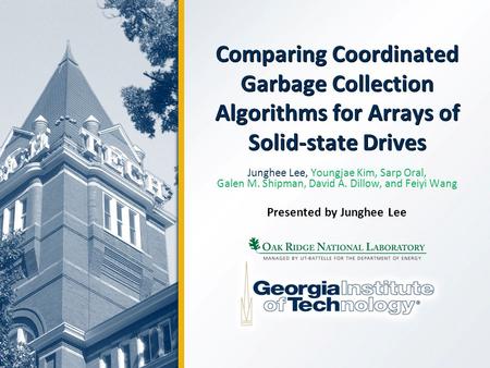 Comparing Coordinated Garbage Collection Algorithms for Arrays of Solid-state Drives Junghee Lee, Youngjae Kim, Sarp Oral, Galen M. Shipman, David A. Dillow,
