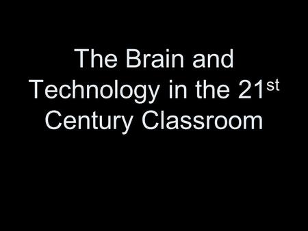 The Brain and Technology in the 21 st Century Classroom.