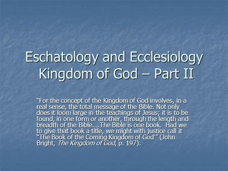 Eschatology and Ecclesiology Kingdom of God – Part II “For the concept of the Kingdom of God involves, in a real sense, the total message of the Bible.