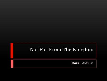 Not Far From The Kingdom Mark 12:28-34. Introduction  The kingdom of God was a focal point of prophecy (Gen. 49:8-10; Isa. 9:6-7; Dan. 2:44-45).  As.