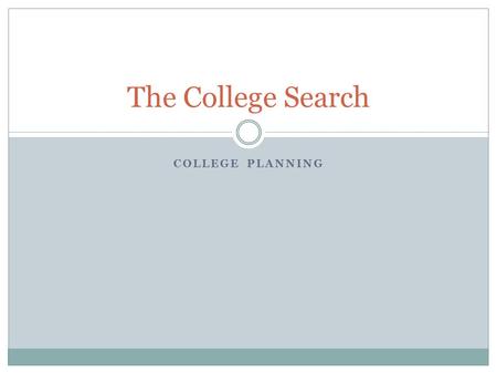 COLLEGE PLANNING The College Search. How to Get Started Start talking! Car rides, friends, dinner table, parents, siblings, teachers, etc. Have conversations.