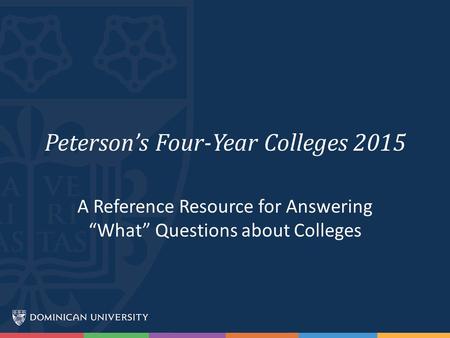Peterson’s Four-Year Colleges 2015 A Reference Resource for Answering “What” Questions about Colleges.