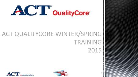 ACT QUALITYCORE WINTER/SPRING TRAINING 2015 1. Test Windows and Sessions New Spring 2015 Current Status Target Dates and Deadlines Responsibilities Accommodations.