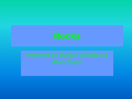 Rocks Presented By: Hayden VanMeter & Alexis Taylor.