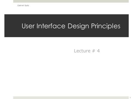 User Interface Design Principles Gabriel Spitz 1 Lecture # 4.