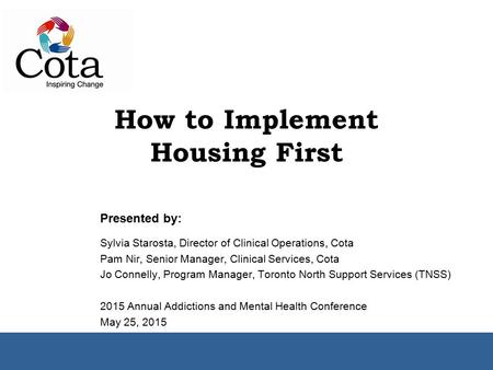 How to Implement Housing First Presented by: Sylvia Starosta, Director of Clinical Operations, Cota Pam Nir, Senior Manager, Clinical Services, Cota Jo.