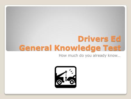 Drivers Ed General Knowledge Test How much do you already know…