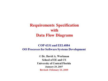 Requirements Specification with Data Flow Diagrams COP 4331 and EEL4884 OO Processes for Software Systems Development © Dr. David A. Workman School of.