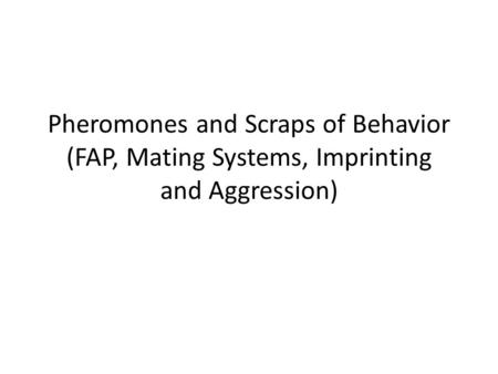 Pheromones and Scraps of Behavior (FAP, Mating Systems, Imprinting and Aggression)
