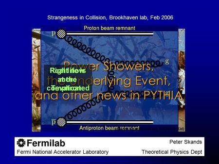 Power Showers, the Underlying Event, and other news in PYTHIA Strangeness in Collision, Brookhaven lab, Feb 2006 (Butch Cassidy and the Sundance Kid) Real.